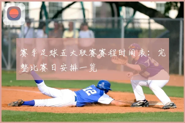 赛季足球五大联赛赛程时间表:完整比赛日安排一览