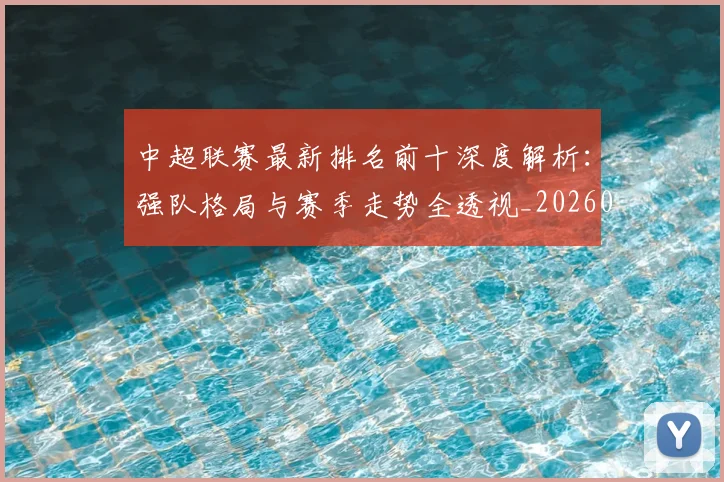中超联赛最新排名前十深度解析：强队格局与赛季走势全透视_20260611141613