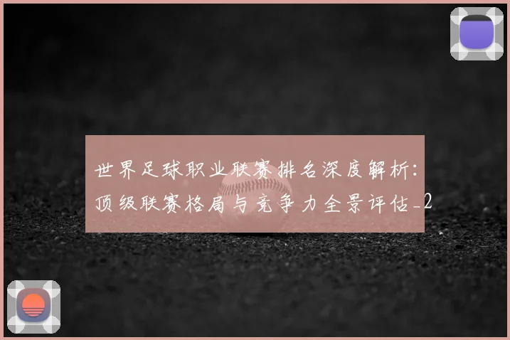 世界足球职业联赛排名深度解析：顶级联赛格局与竞争力全景评估_20260609201550