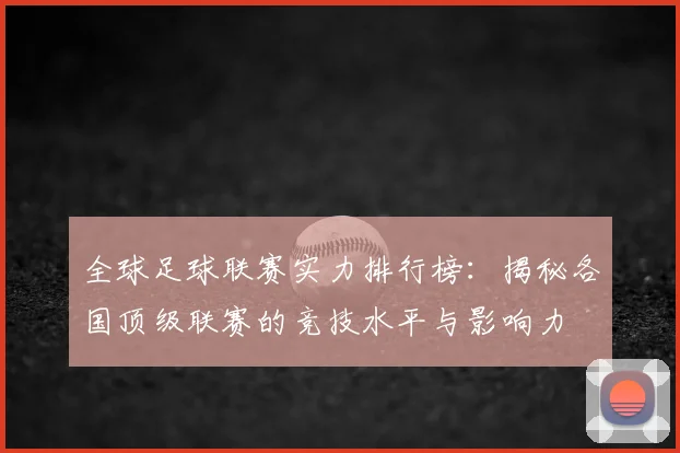 全球足球联赛实力排行榜:揭秘各国顶级联赛的竞技水平与影响力