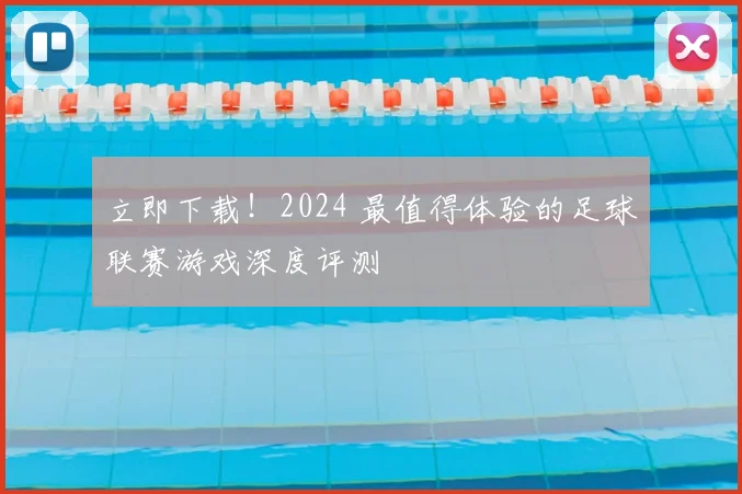 立即下载!2024 最值得体验的足球联赛游戏深度评测