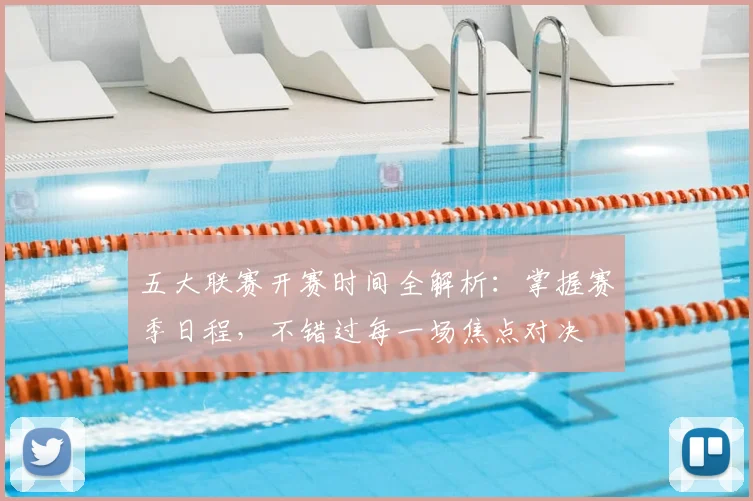 五大联赛开赛时间全解析：掌握赛季日程，不错过每一场焦点对决