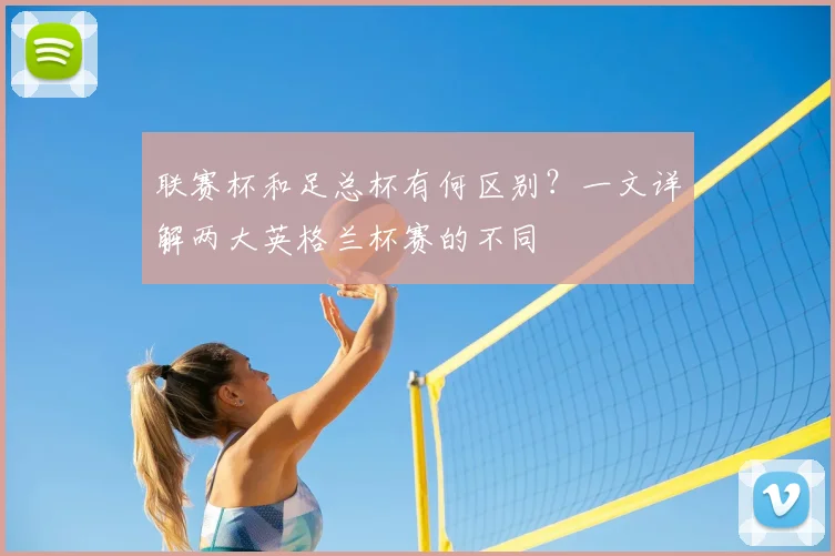 联赛杯和足总杯有何区别？一文详解两大英格兰杯赛的不同