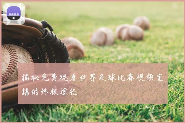 揭秘免费观看世界足球比赛视频直播的终极途径