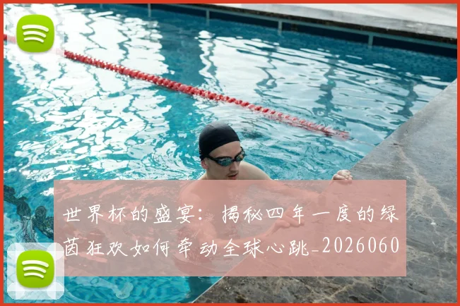 世界杯的盛宴：揭秘四年一度的绿茵狂欢如何牵动全球心跳_20260609201317
