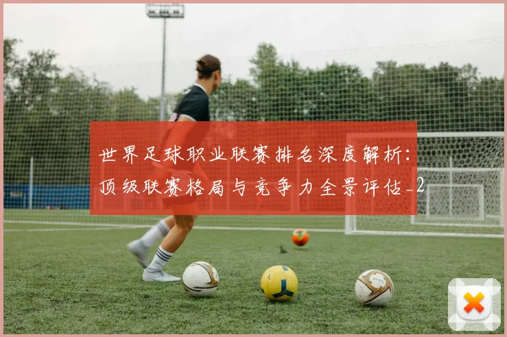 世界足球职业联赛排名深度解析:顶级联赛格局与竞争力全景评估_20260609201550