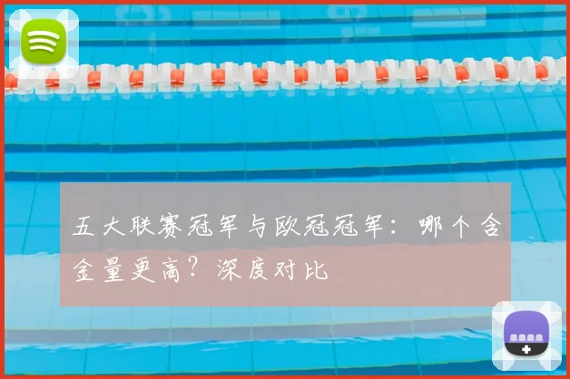 五大联赛冠军与欧冠冠军：哪个含金量更高？深度对比