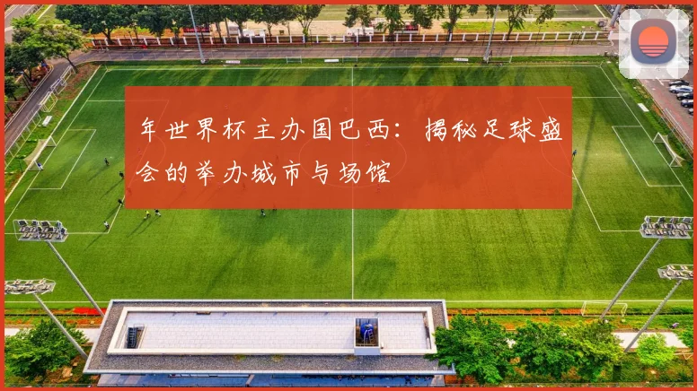 年世界杯主办国巴西：揭秘足球盛会的举办城市与场馆