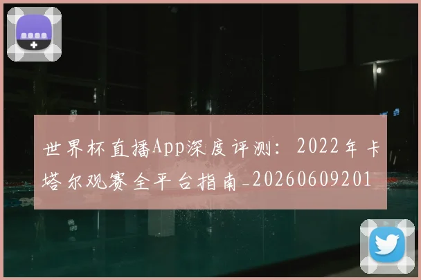 世界杯直播App深度评测:2022年卡塔尔观赛全平台指南_20260609201319