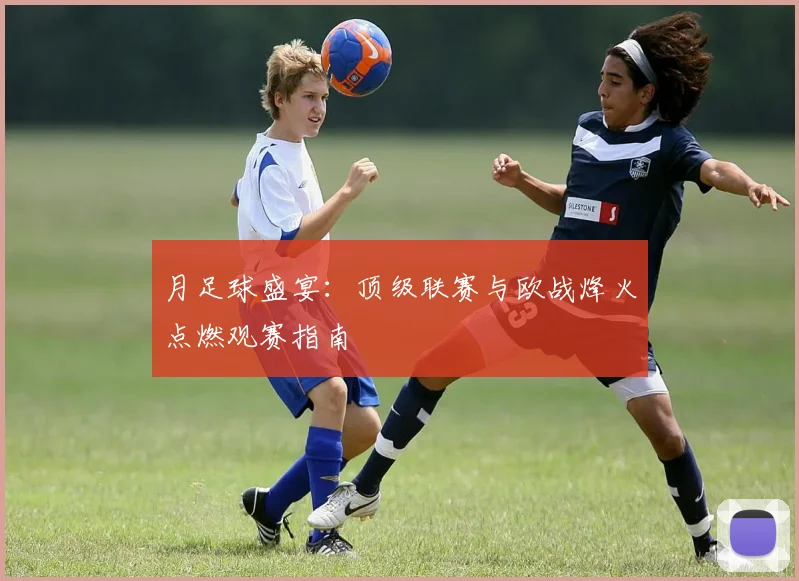 月足球盛宴：顶级联赛与欧战烽火点燃观赛指南
